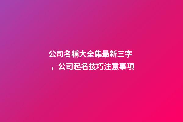 公司名稱大全集最新三字，公司起名技巧注意事項